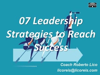07 Leadership
Strategies to Reach
Success
Coach Roberto Lico
licoreis@licoreis.com
 