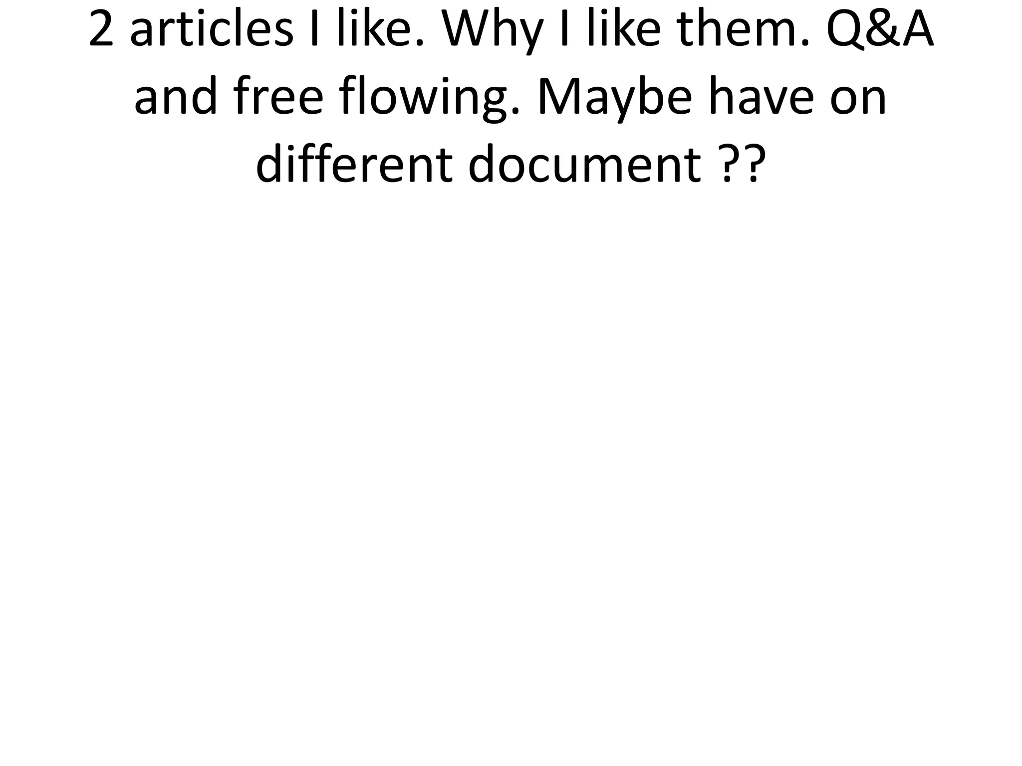 2 articles I like. Why I like them. Q&A
and free flowing. Maybe have on
different document ??
 