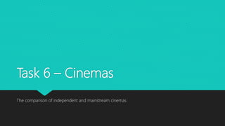 Task 6 – Cinemas
The comparison of independent and mainstream cinemas
 