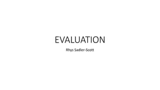EVALUATION
Rhys Sadler-Scott
 