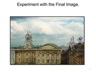 4 
Experiment with the Final Image. 
 