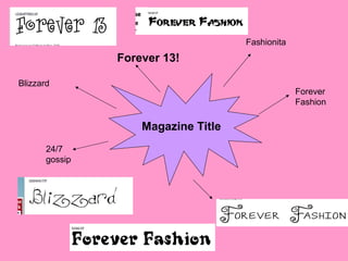 Magazine Title
Forever 13!
Fashionita
24/7
gossip
Forever
Fashion
Blizzard
 