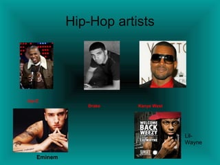 Hip-Hop artists




Jay-Z
                Drake    Kanye West




                                      Lil-
                                      Wayne

    Eminem
 
