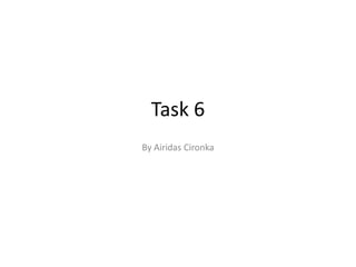 Task 6
By Airidas Cironka
 
