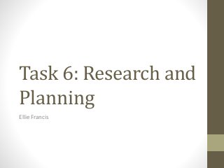 Task 6: Research and
Planning
Ellie Francis
 