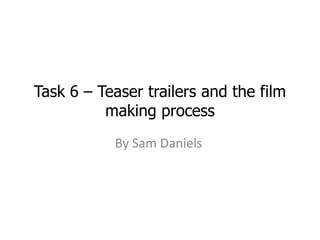 Task 6 – Teaser trailers and the film
          making process
           By Sam Daniels
 