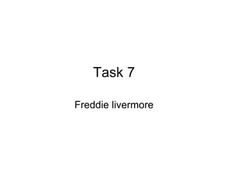 Task 7

Freddie livermore
 