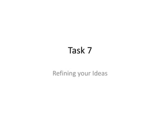 Task 7
Refining your Ideas
 