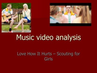 Music video analysis
Love How It Hurts – Scouting for
Girls
 