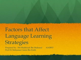 Factors that Affect
Language Learning
Strategies
Prepared by : Siti Shahkirah Bte Shaharul
Prof Dr Mohamed Amin Bin Embi

A143853

 
