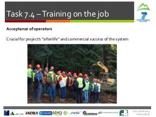 Task 7.4 – Training on the job
Acceptance of operators
Crucial for project’s “afterlife” and commercial success of the system

Kick-off Meeting
8-9/jan/2014

 