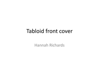 Tabloid front cover
Hannah Richards
 