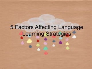 5 Factors Affecting Language 
Learning Strategies 
 