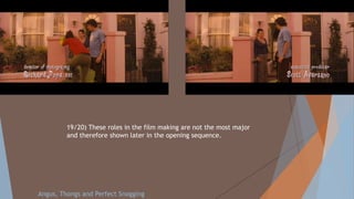 19/20) These roles in the film making are not the most major
and therefore shown later in the opening sequence.
Angus, Thongs and Perfect Snogging
 