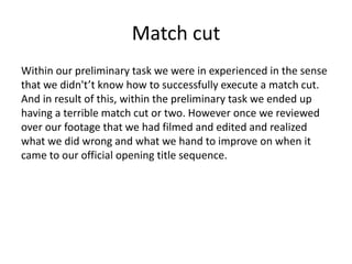Match cut
Within our preliminary task we were in experienced in the sense
that we didn't’t know how to successfully execut...