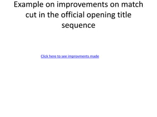 Example on improvements on match
cut in the official opening title
sequence
Click here to see improvments made
 