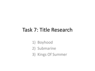 Task 7: Title Research
1) Boyhood
2) Submarine
3) Kings Of Summer
 