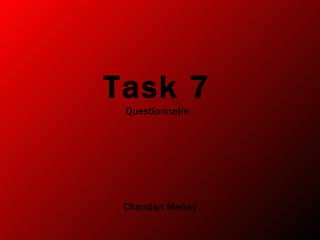 Task 7
 Questionnaire




 Chandan Mehey
 
