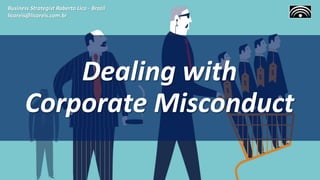 Dealing with
Corporate Misconduct
Business Strategist Roberto Lico - Brazil
licoreis@licoreis.com.br
 