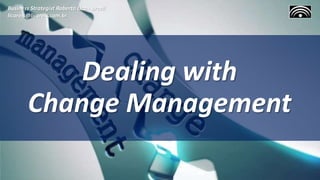 Dealing with
Change Management
Business Strategist Roberto Lico - Brazil
licoreis@licoreis.com.br
 
