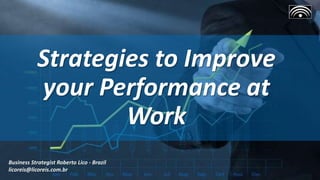 Strategies to Improve
your Performance at
Work
Business Strategist Roberto Lico - Brazil
licoreis@licoreis.com.br
 