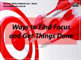 Ways to Find Focus
and Get Things Done
Business Writer Roberto Lico - Brazil
licoreis@licoreis.com.br
 