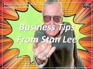 Business Tips
From Stan Lee
Business Strategist Roberto Lico - Brazil
licoreis@licoreis.com.br
 