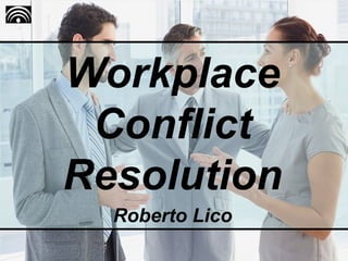 Workplace
Conflict
Resolution
Roberto Lico
 