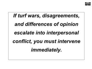 If turf wars, disagreements,
and differences of opinion
escalate into interpersonal
conflict, you must intervene
immediately.
 