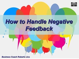 How to Handle NegativeHow to Handle Negative
FeedbackFeedback
Business Coach Roberto LicoBusiness Coach Roberto Lico
 
