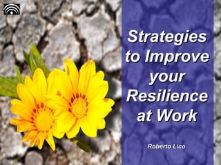 StrategiesStrategies
to Improveto Improve
youryour
ResilienceResilience
at Workat Work
Roberto LicoRoberto Lico
 