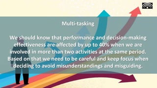 Multi-tasking
We should know that performance and decision-making
effectiveness are affected by up to 40% when we are
invo...