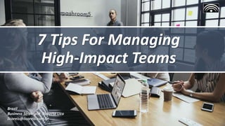 7 Tips For Managing
High-Impact Teams
Brazil
Business Strategist Roberto Lico
licoreis@licoreis.com.br
 