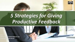 5 Strategies for Giving
Productive Feedback
Brazil
Business Consultant Roberto Lico
licoreis@licoreis.com.br
 