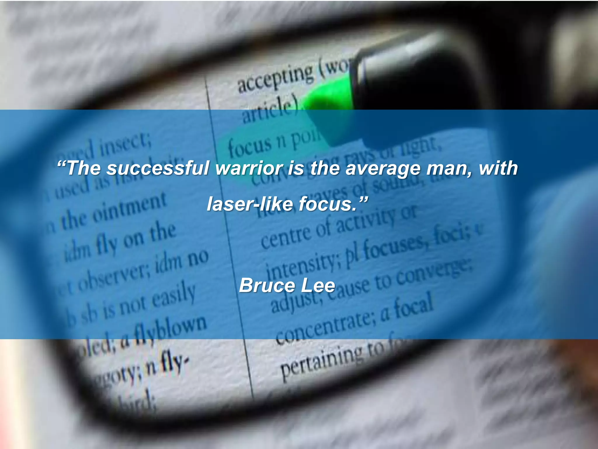 “The successful warrior is the average man, with
laser-like focus.”
Bruce Lee
 