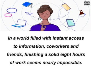 In a world filled with instant access
to information, coworkers and
friends, finishing a solid eight hours
of work seems n...