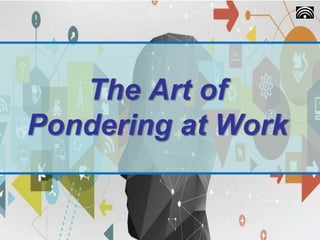The Art of
Pondering at Work
 