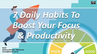 7 Daily Habits To
Boost Your Focus
& Productivity
Brazil
Business Strategist Roberto Lico
licoreis@licoreis.com.br
 