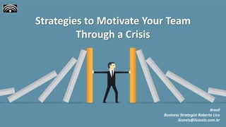 Brazil
Business Strategist Roberto Lico
licoreis@licoreis.com.br
Strategies to Motivate Your Team
Through a Crisis
 