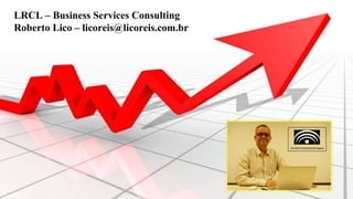 LRCL – Business Services Consulting
Roberto Lico – licoreis@licoreis.com.br
 