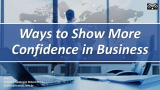 Ways to Show More
Confidence in Business
Brazil
Business Strategist Roberto Lico
licoreis@licoreis.com.br
 
