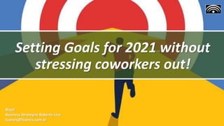 Setting Goals for 2021 without
stressing coworkers out!
Brazil
Business Strategist Roberto Lico
licoreis@licoreis.com.br
 