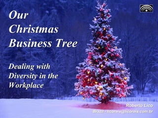 Our
Christmas
Business Tree
Dealing with
Diversity in the
Workplace
Roberto Lico
Brazil - licoreis@licoreis.com.br
 
