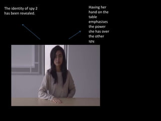 The identity of spy 2
has been revealed.
Having her
hand on the
table
emphasises
the power
she has over
the other
spy.
 