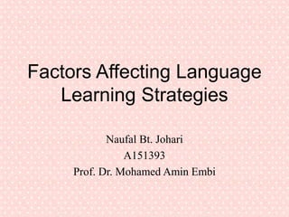 Factors Affecting Language 
Learning Strategies 
Naufal Bt. Johari 
A151393 
Prof. Dr. Mohamed Amin Embi 
 