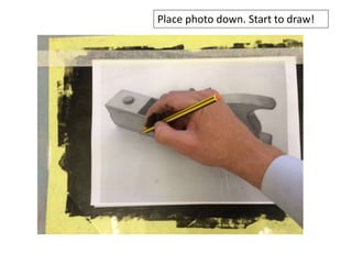 Place photo down. Start to draw!
 