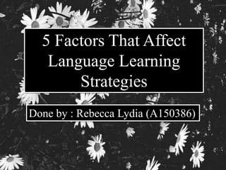 5 Factors That Affect 
Language Learning 
Strategies 
Done by : Rebecca Lydia (A150386) 
 
