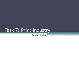 Task 7: Print Industry
By Matt Holley
 
