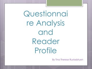 Questionnai
re Analysis
and
Reader
Profile
By Tina Therese Rustadstuen

 