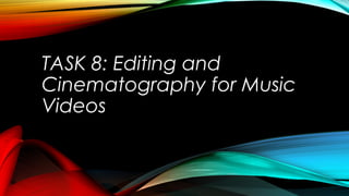 TASK 8: Editing and
Cinematography for Music
Videos
 